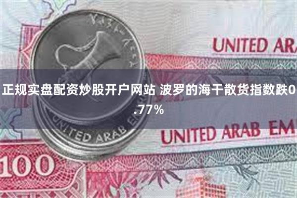 正规实盘配资炒股开户网站 波罗的海干散货指数跌0.77%