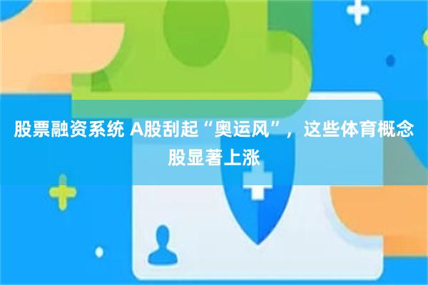 股票融资系统 A股刮起“奥运风”，这些体育概念股显著上涨
