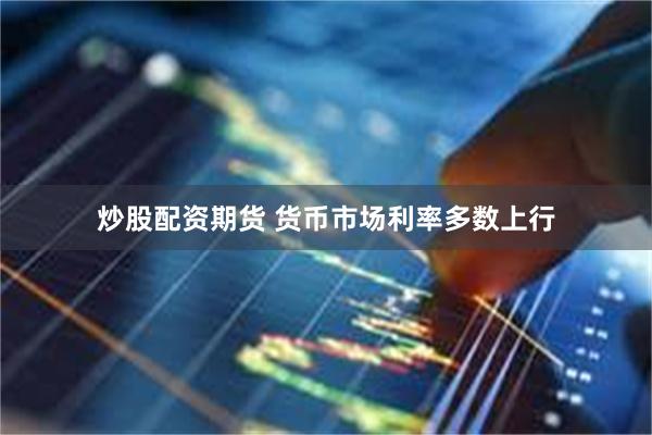 炒股配资期货 货币市场利率多数上行