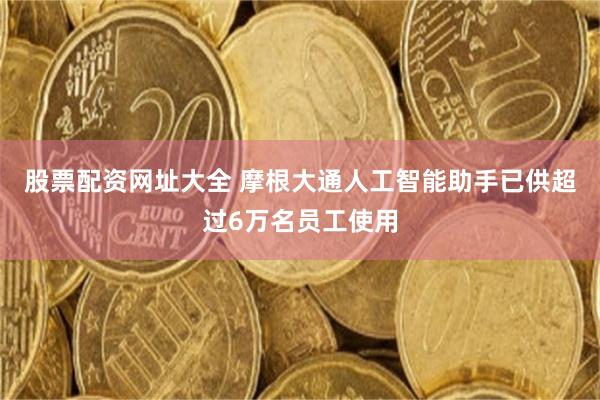 股票配资网址大全 摩根大通人工智能助手已供超过6万名员工使用