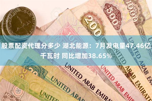 股票配资代理分多少 湖北能源：7月发电量47.46亿千瓦时 同比增加38.65%