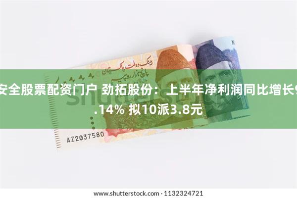 安全股票配资门户 劲拓股份：上半年净利润同比增长9.14% 拟10派3.8元