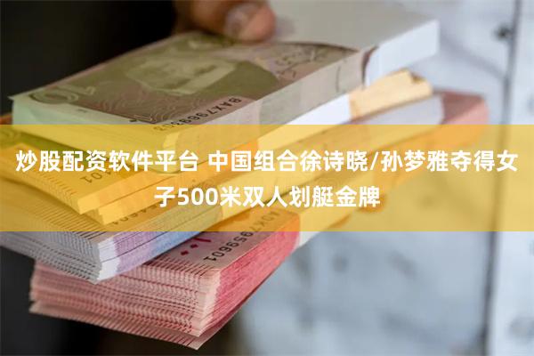 炒股配资软件平台 中国组合徐诗晓/孙梦雅夺得女子500米双人划艇金牌