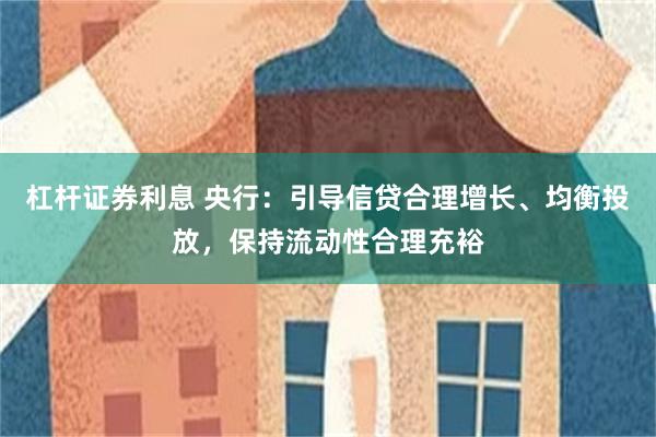 杠杆证券利息 央行：引导信贷合理增长、均衡投放，保持流动性合理充裕