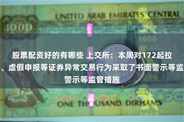 股票配资好的有哪些 上交所：本周对172起拉抬打压、虚假申报等证券异常交易行为采取了书面警示等监管措施