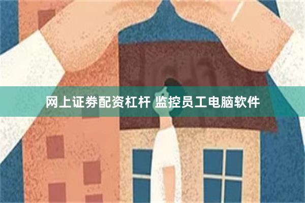 网上证劵配资杠杆 监控员工电脑软件