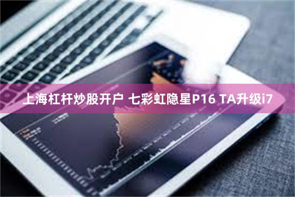 上海杠杆炒股开户 七彩虹隐星P16 TA升级i7