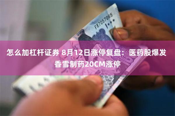 怎么加杠杆证券 8月12日涨停复盘：医药股爆发 香雪制药20CM涨停