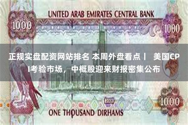 正规实盘配资网站排名 本周外盘看点丨  美国CPI考验市场，中概股迎来财报密集公布
