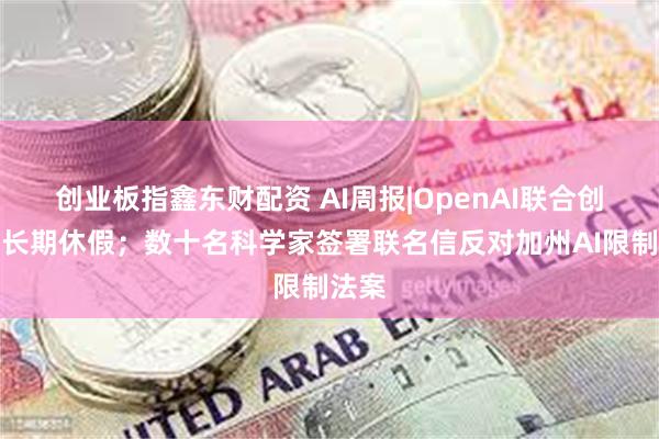 创业板指鑫东财配资 AI周报|OpenAI联合创始人长期休假；数十名科学家签署联名信反对加州AI限制法案