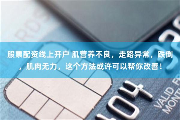 股票配资线上开户 肌营养不良，走路异常，跌倒，肌肉无力，这个方法或许可以帮你改善！
