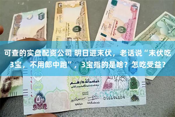 可查的实盘配资公司 明日进末伏，老话说“末伏吃3宝，不用郎中跑”，3宝指的是啥？怎吃受益？