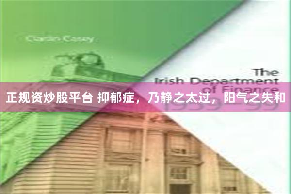 正规资炒股平台 抑郁症，乃静之太过，阳气之失和
