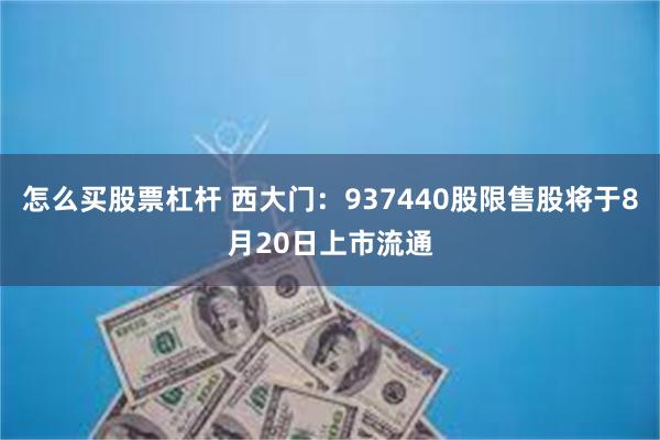 怎么买股票杠杆 西大门：937440股限售股将于8月20日上市流通