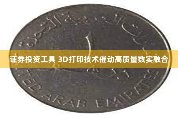证券投资工具 3D打印技术催动高质量数实融合