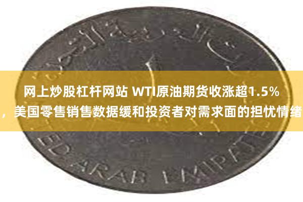 网上炒股杠杆网站 WTI原油期货收涨超1.5%，美国零售销售数据缓和投资者对需求面的担忧情绪