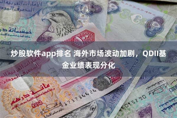 炒股软件app排名 海外市场波动加剧，QDII基金业绩表现分化