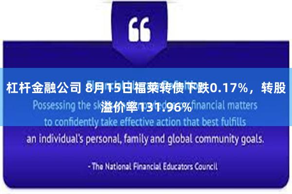 杠杆金融公司 8月15日福莱转债下跌0.17%，转股溢价率131.96%