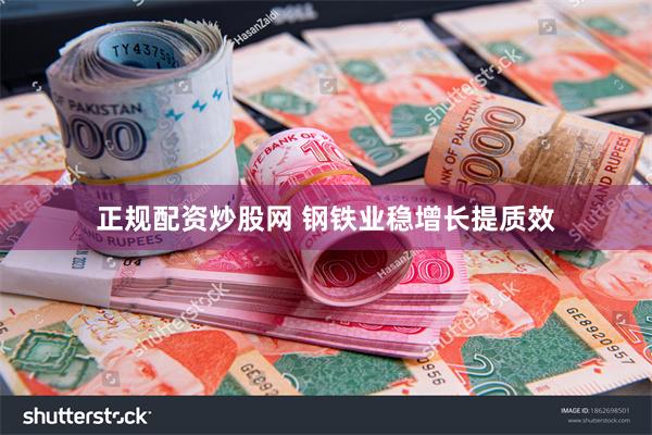 正规配资炒股网 钢铁业稳增长提质效