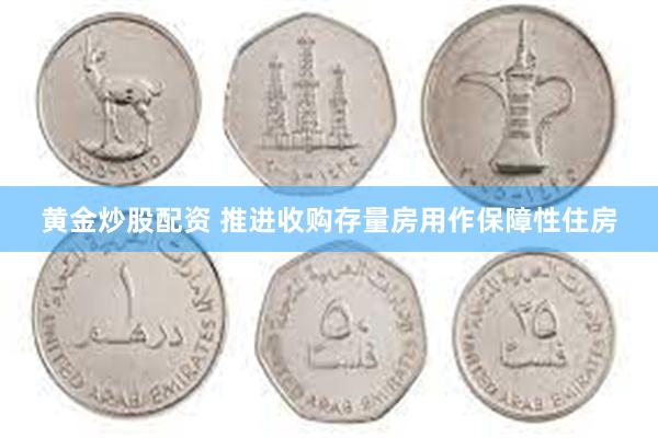 黄金炒股配资 推进收购存量房用作保障性住房