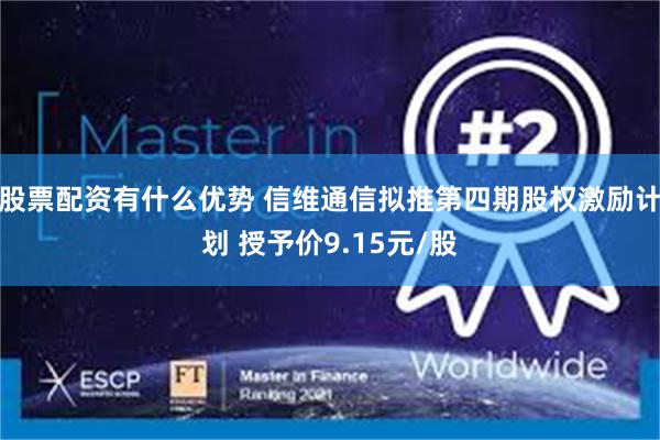 股票配资有什么优势 信维通信拟推第四期股权激励计划 授予价9.15元/股