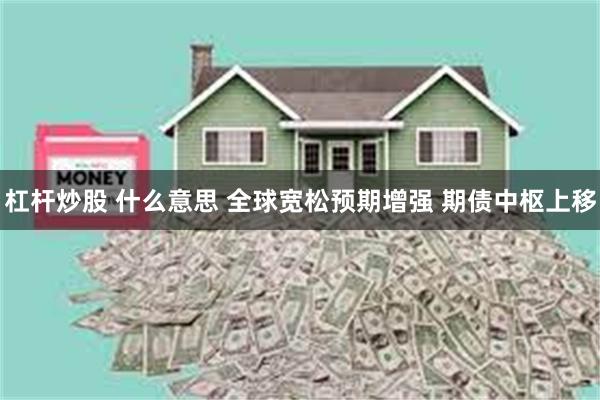 杠杆炒股 什么意思 全球宽松预期增强 期债中枢上移