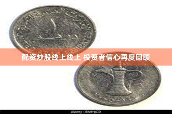 配资炒股线上线上 投资者信心再度回暖