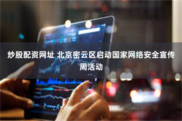 炒股配资网址 北京密云区启动国家网络安全宣传周活动