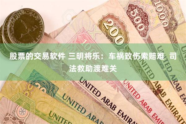 股票的交易软件 三明将乐：车祸致伤索赔难  司法救助渡难关