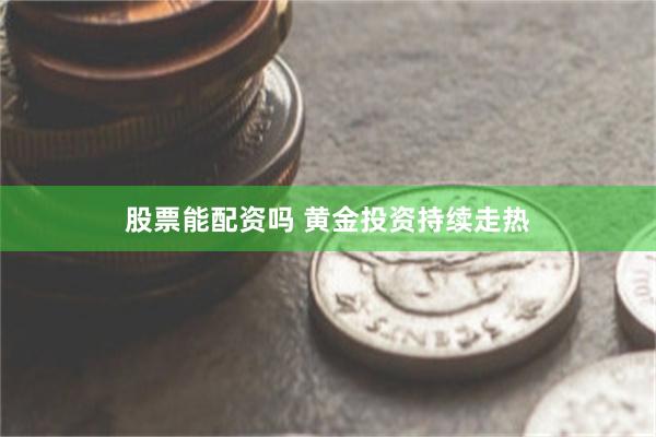 股票能配资吗 黄金投资持续走热