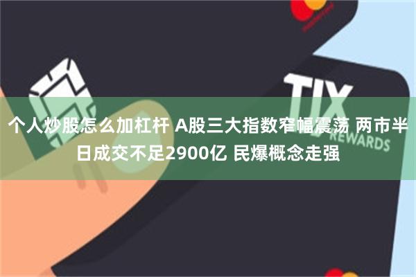 个人炒股怎么加杠杆 A股三大指数窄幅震荡 两市半日成交不足2900亿 民爆概念走强