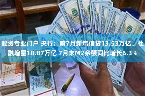 配资专业门户 央行：前7月新增信贷13.53万亿、社融增量18.87万亿 7月末M2余额同比增长6.3%