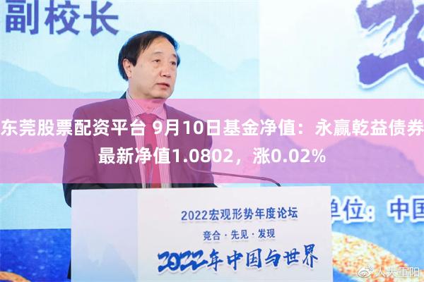 东莞股票配资平台 9月10日基金净值：永赢乾益债券最新净值1.0802，涨0.02%