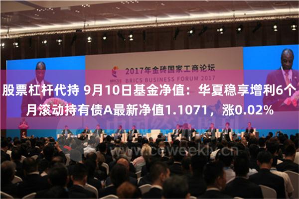 股票杠杆代持 9月10日基金净值：华夏稳享增利6个月滚动持有债A最新净值1.1071，涨0.02%
