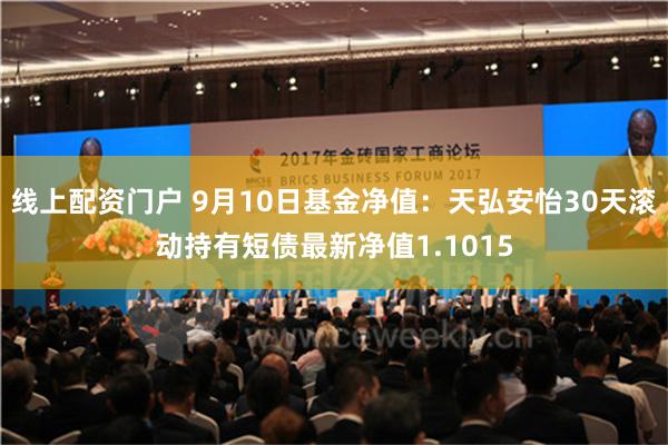 线上配资门户 9月10日基金净值：天弘安怡30天滚动持有短债最新净值1.1015