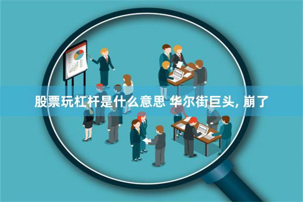 股票玩杠杆是什么意思 华尔街巨头, 崩了