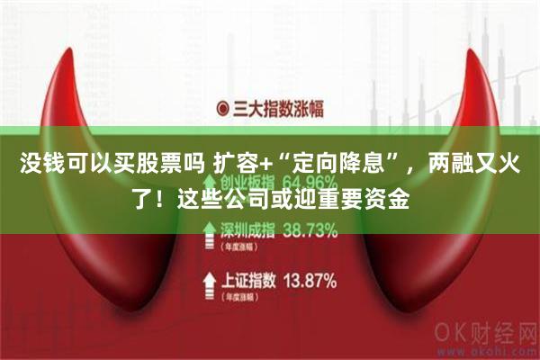 没钱可以买股票吗 扩容+“定向降息”，两融又火了！这些公司或迎重要资金