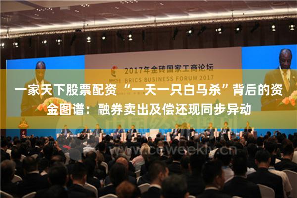一家天下股票配资 “一天一只白马杀”背后的资金图谱：融券卖出及偿还现同步异动