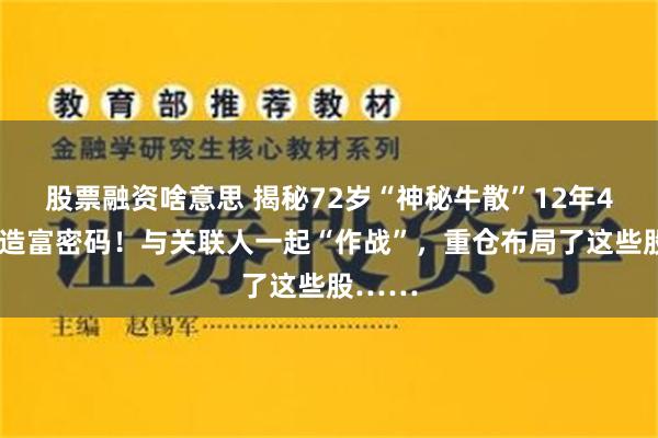 股票融资啥意思 揭秘72岁“神秘牛散”12年44倍的造富密码！与关联人一起“作战”，重仓布局了这些股……