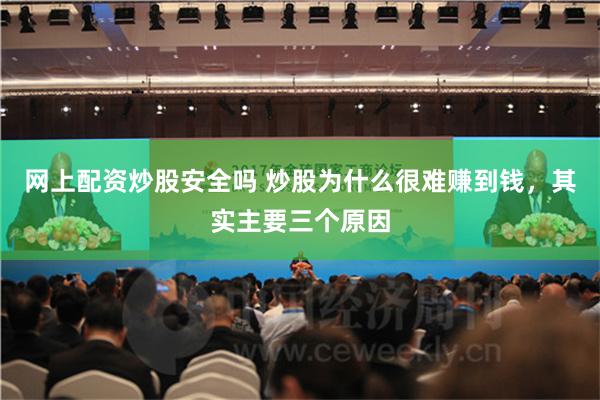 网上配资炒股安全吗 炒股为什么很难赚到钱，其实主要三个原因