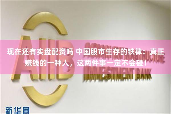 现在还有实盘配资吗 中国股市生存的铁律：真正赚钱的一种人，这两件事一定不会碰！