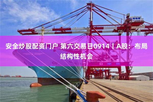 安全炒股配资门户 第六交易日0914丨A股：布局结构性机会