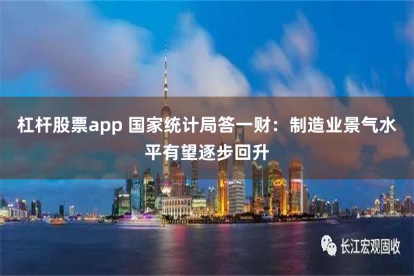 杠杆股票app 国家统计局答一财：制造业景气水平有望逐步回升