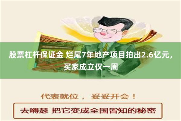 股票杠杆保证金 烂尾7年地产项目拍出2.6亿元，买家成立仅一周
