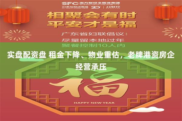 实盘配资盘 租金下降、物业重估，老牌港资房企经营承压