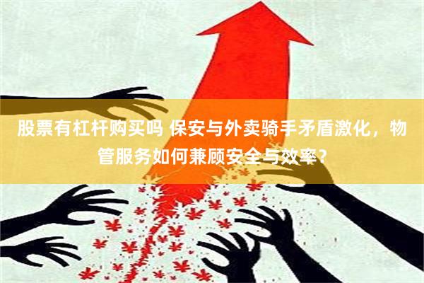 股票有杠杆购买吗 保安与外卖骑手矛盾激化，物管服务如何兼顾安全与效率？