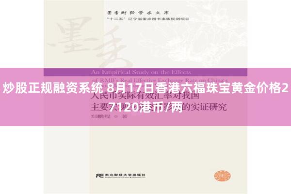 炒股正规融资系统 8月17日香港六福珠宝黄金价格27120港币/两