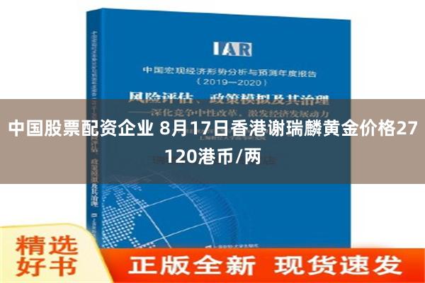 中国股票配资企业 8月17日香港谢瑞麟黄金价格27120港币/两
