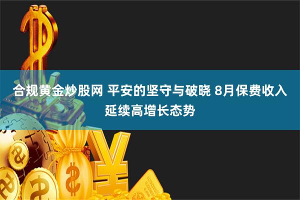 合规黄金炒股网 平安的坚守与破晓 8月保费收入延续高增长态势