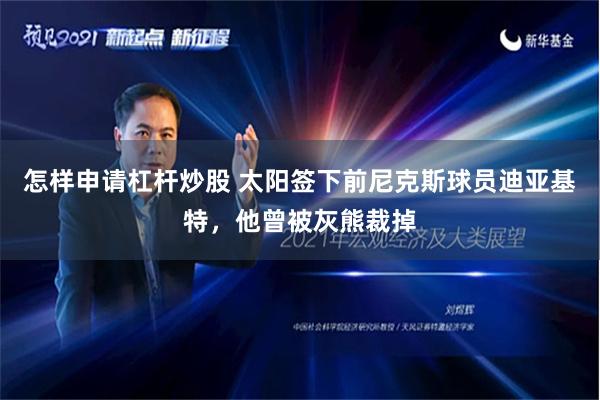 怎样申请杠杆炒股 太阳签下前尼克斯球员迪亚基特，他曾被灰熊裁掉